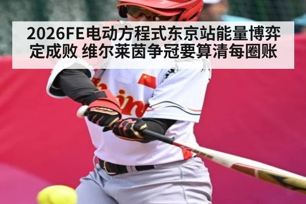 2026FE电动方程式东京站能量博弈定成败 维尔莱茵争冠要算清每圈账