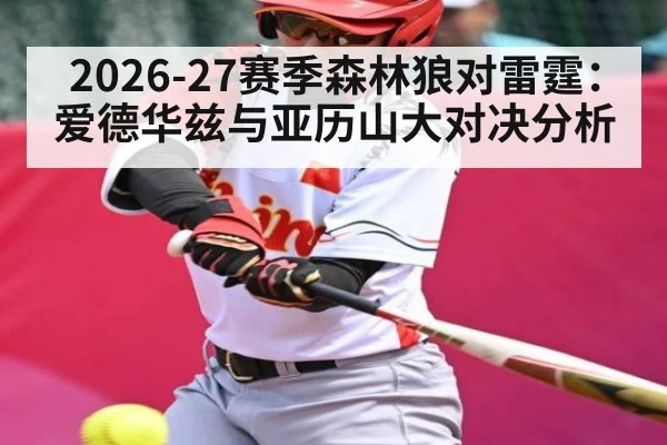 2026-27赛季森林狼对雷霆：爱德华兹与亚历山大对决分析