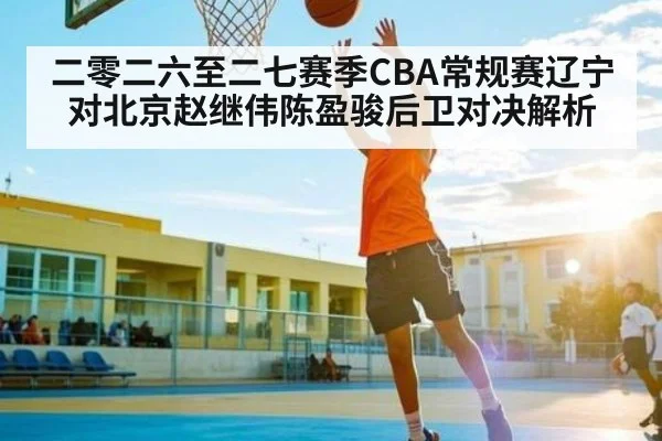 二零二六至二七赛季CBA常规赛辽宁对北京赵继伟陈盈骏后卫对决解析