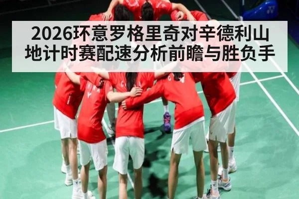 2026环意罗格里奇对辛德利山地计时赛配速分析前瞻与胜负手
